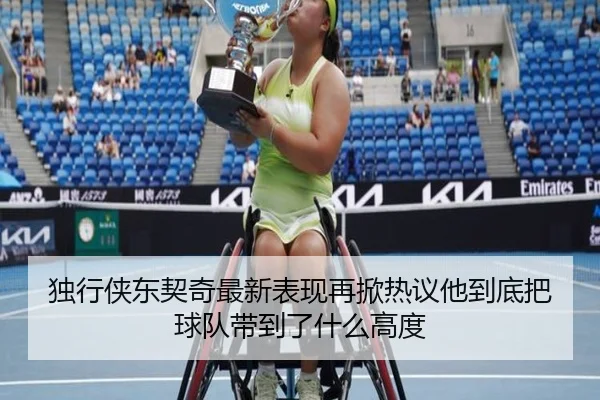 独行侠东契奇最新表现再掀热议他到底把球队带到了什么高度